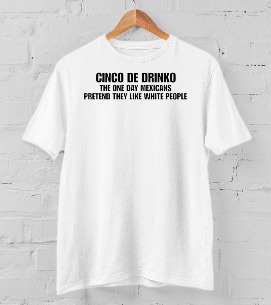 Cinco De Drinko The One Day Mexicans Pretend They Like White People White T-Shirt