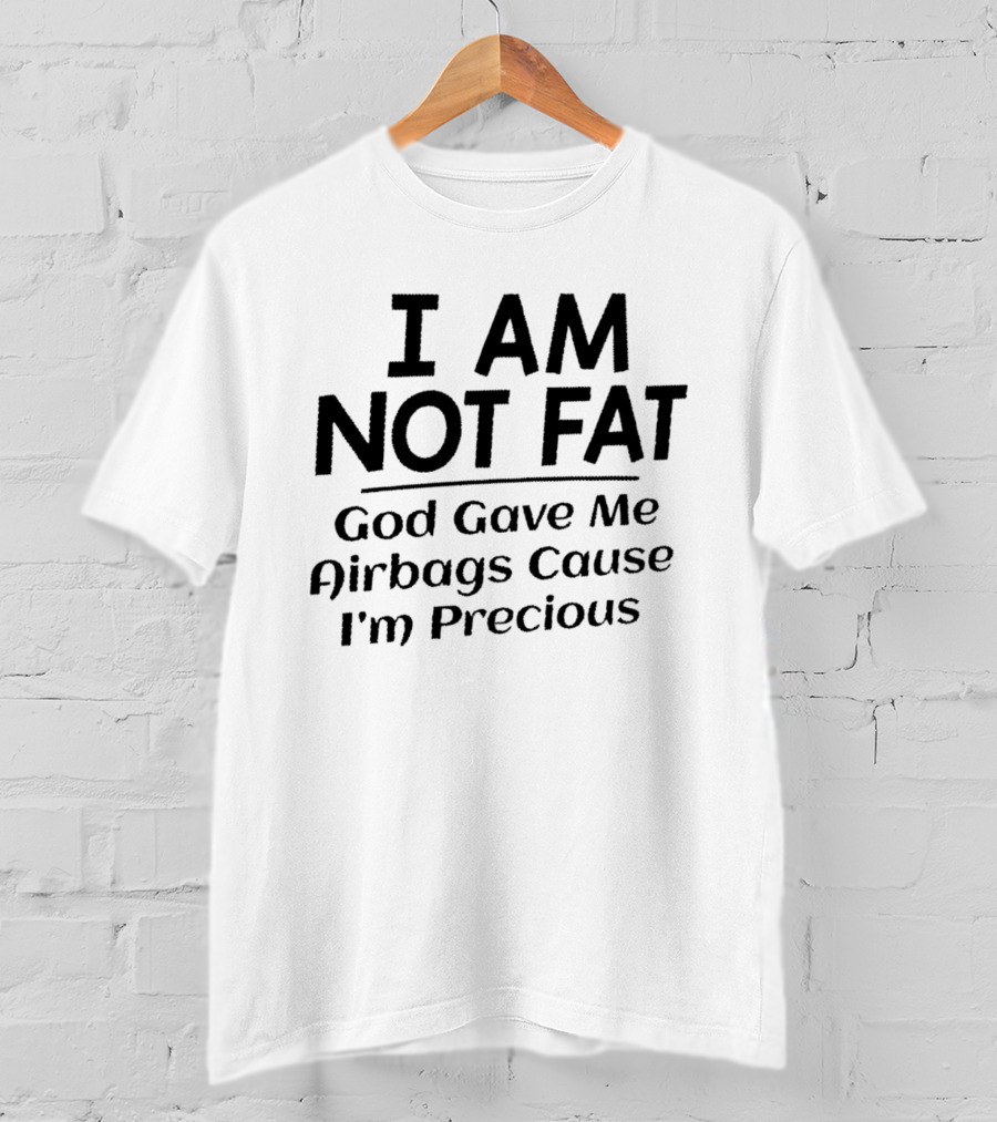I Am Not Fat God Gave Me Airbags Cause I'm Precious T-Shirt