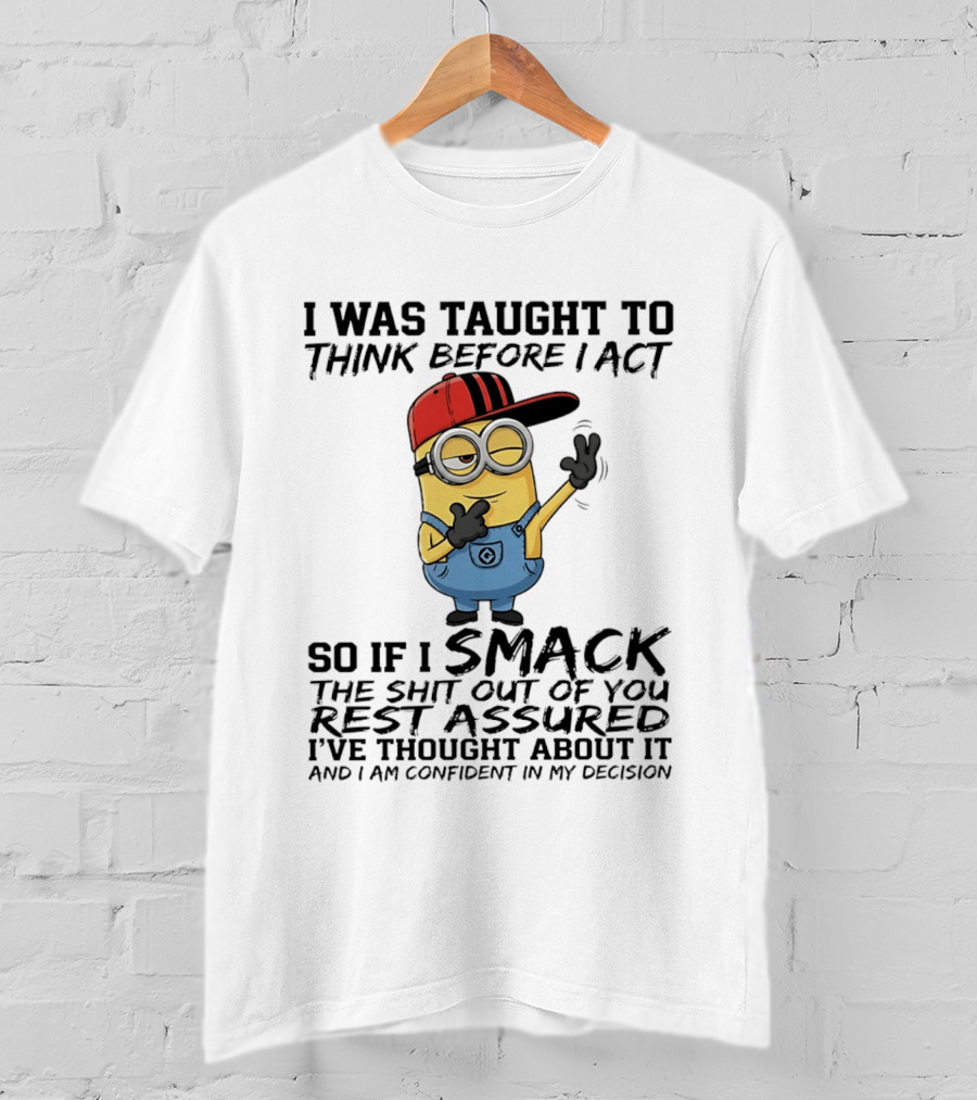 Minions I Was Taught To Think Before I Act Smack You Rest Assured Confident In My Decision T-Shirt