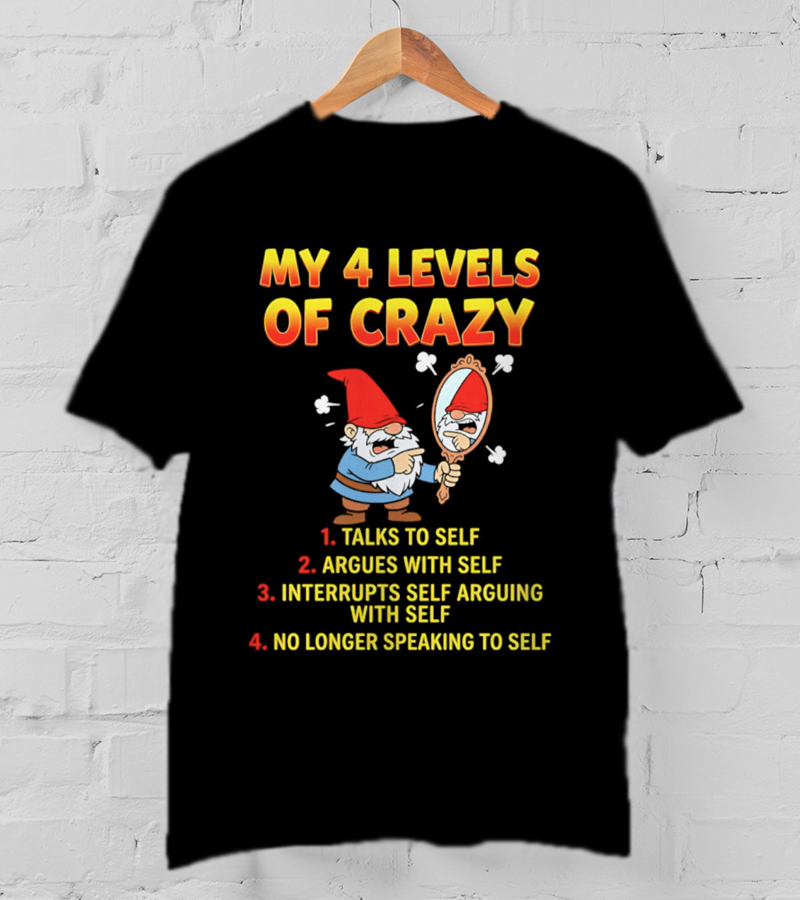 My 4 Levels Of Crazy Gnome Talks To Self Argues With Self No Longer Speaking T-Shirt