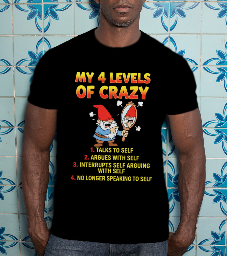 My 4 Levels Of Crazy Gnome Talks To Self Argues With Self No Longer Speaking T-Shirt