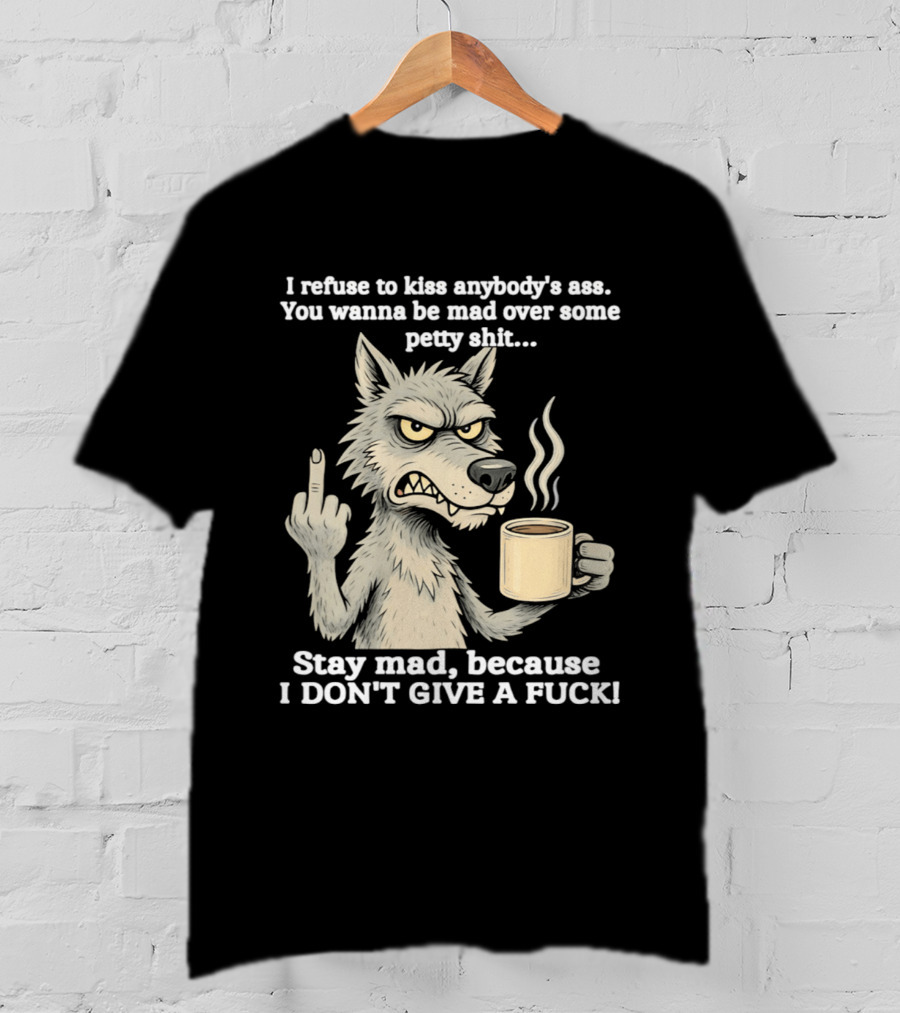 Stay Mad Because I Don't Give A F*ck Refuse To Kiss Anybody's Ass Over Petty Sh*t Wolf Middle Finger T-Shirt