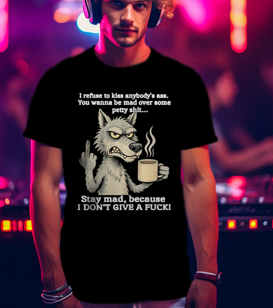 Stay Mad Because I Don't Give A F*ck Refuse To Kiss Anybody's Ass Over Petty Sh*t Wolf Middle Finger T-Shirt