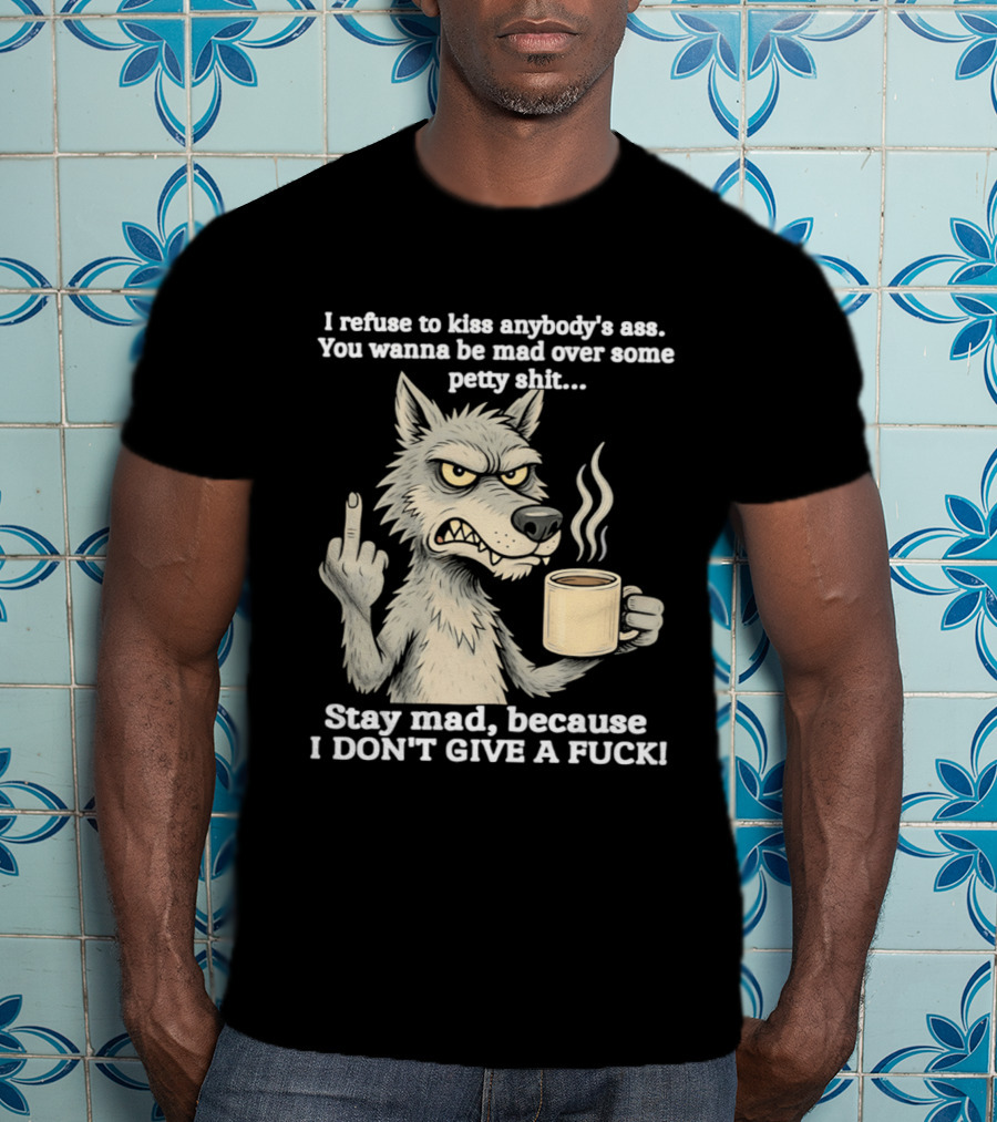 Stay Mad Because I Don't Give A F*ck Refuse To Kiss Anybody's Ass Over Petty Sh*t Wolf Middle Finger T-Shirt