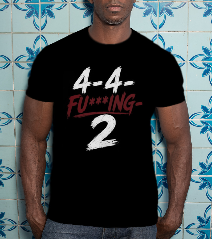 4 4 Fu**ing 2 T-Shirt