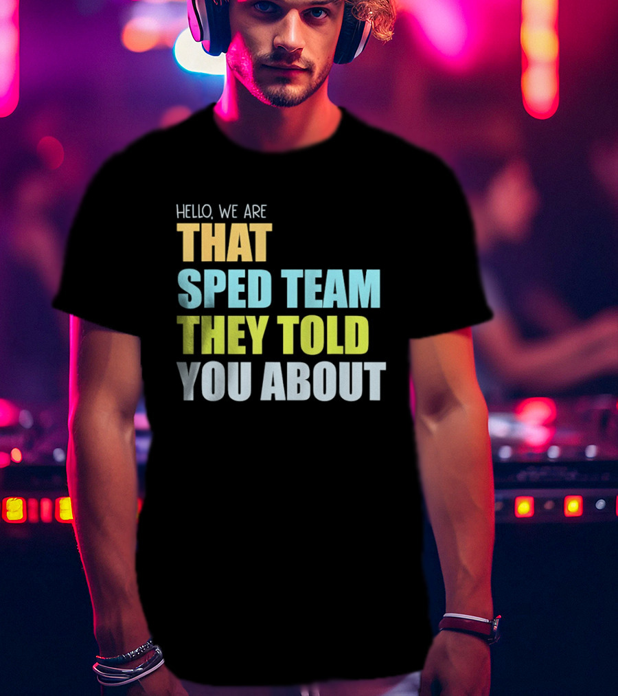 Hello We Are That Sped Team They Told You About T-Shirt
