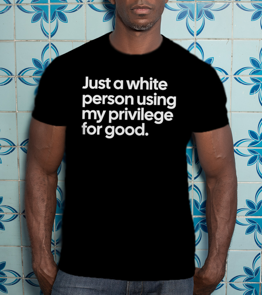 Just A White Person Using My Privilege For Good T-Shirt