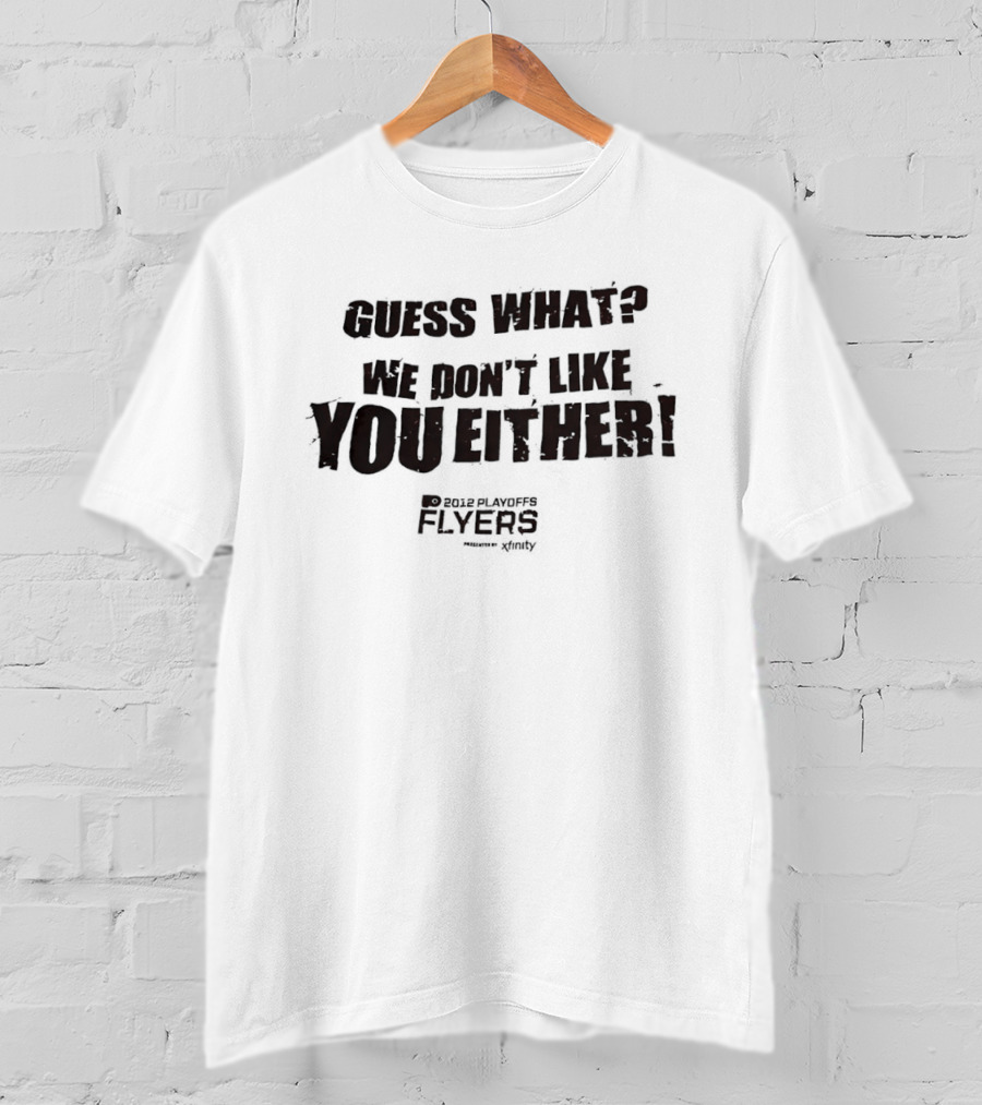 Guess What We Don't Like You Either Philadelphia Flyers T-Shirt