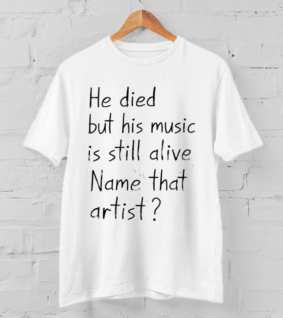 He Died But His Music Is Still Alive Name That Artist T-Shirt