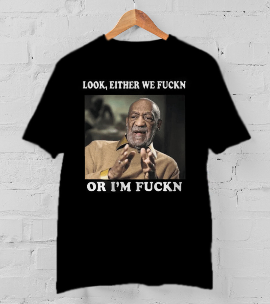 LOok Either We Fuckn Or I’m Fuckn T-Shirt
