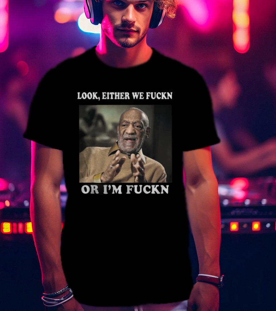 LOok Either We Fuckn Or I’m Fuckn T-Shirt