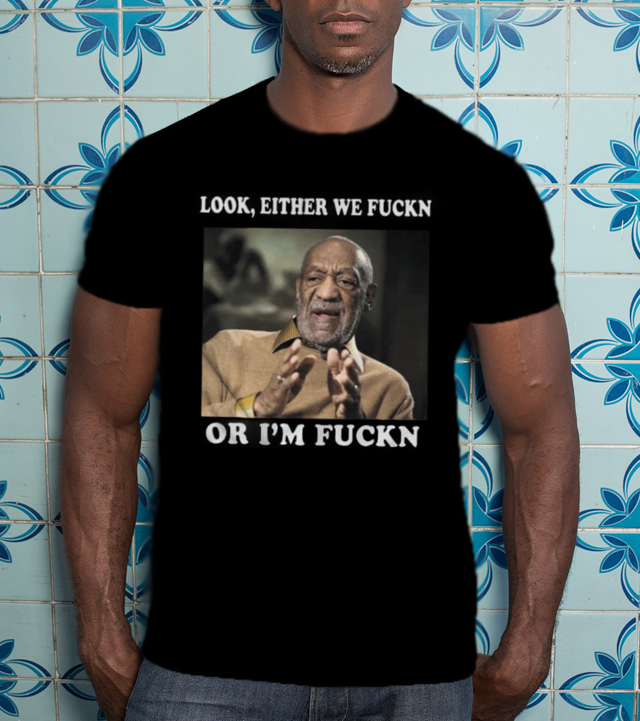 LOok Either We Fuckn Or I’m Fuckn T-Shirt