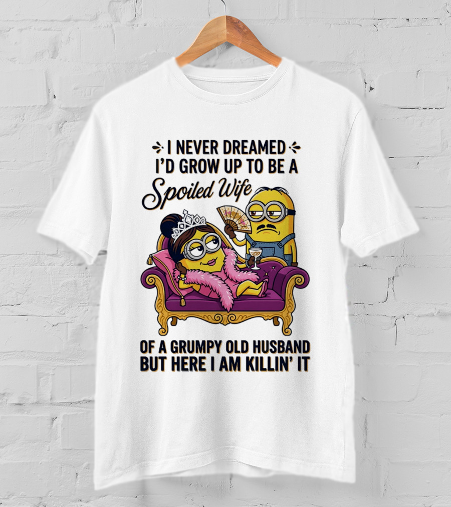 Minion Spoiled Wife I Never Dreamed I'd Grow Up Of A Grumpy Old Husband But Here I Am Killin' It T-Shirt