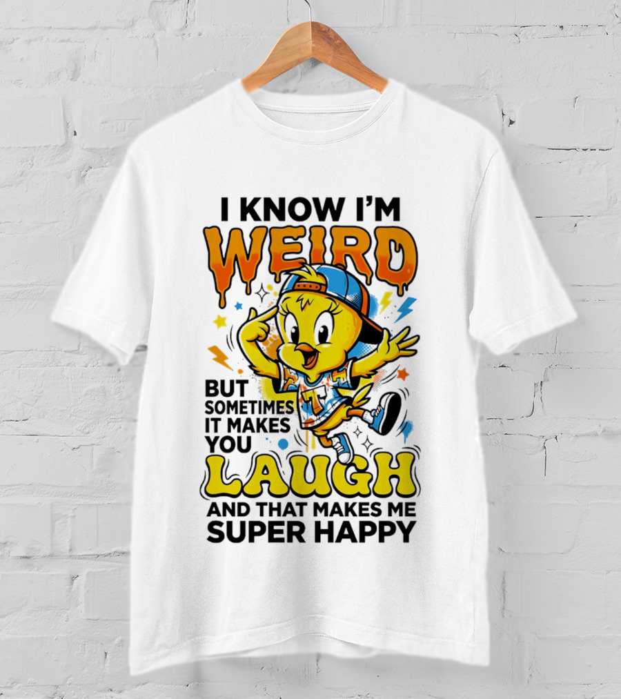 Tweety I Know I'm Weird Sometimes It Makes You Laugh And That Makes Me Super Happy T-Shirt
