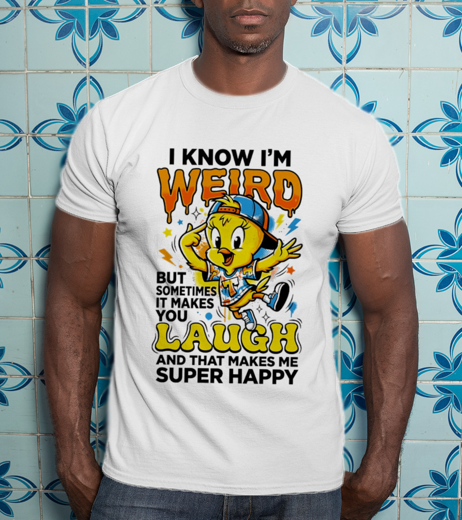 Tweety I Know I'm Weird Sometimes It Makes You Laugh And That Makes Me Super Happy T-Shirt