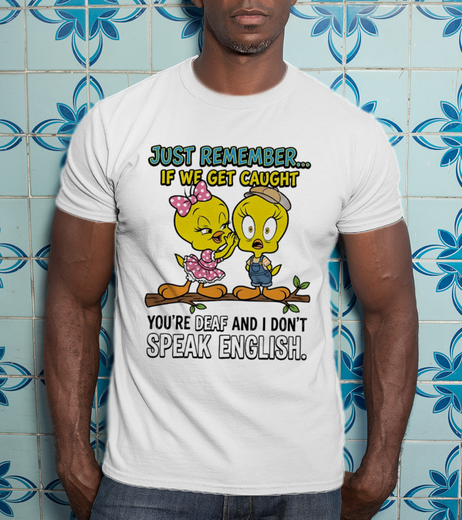 Tweety Just Remember If We Get Caught You're Deaf I Don't Speak English Cute Yellow Bird Duo T-Shirt