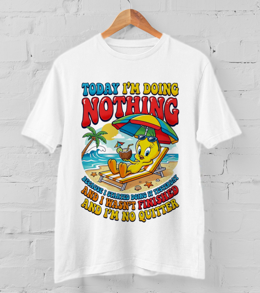 Tweety Today I'm Doing Nothing Beach Relaxation Because I Started Doing It Yesterday And I Wasn't Finished And I'm No Quitter T-Shirt