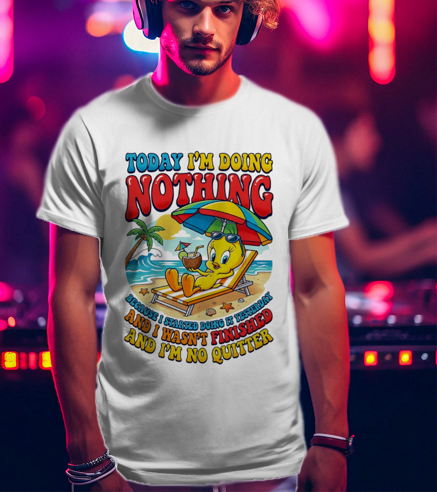 Tweety Today I'm Doing Nothing Beach Relaxation Because I Started Doing It Yesterday And I Wasn't Finished And I'm No Quitter T-Shirt
