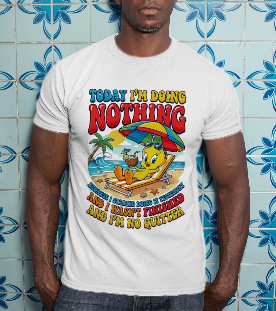 Tweety Today I'm Doing Nothing Beach Relaxation Because I Started Doing It Yesterday And I Wasn't Finished And I'm No Quitter T-Shirt