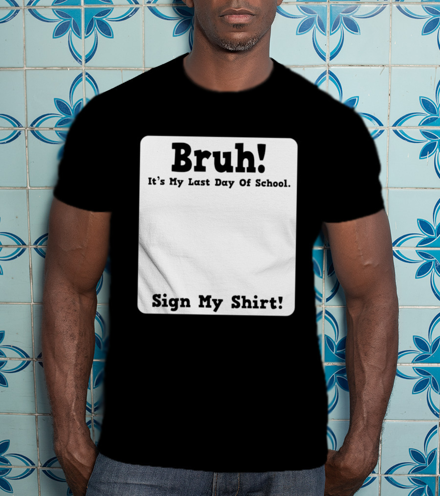 Bruh It's My Last Day Of School Sign My T-Shirt