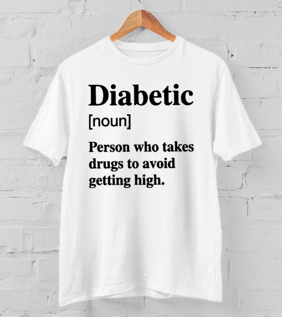 Diabetic Noun Person Who Takes Drugs To Avoid Getting High T-Shirt