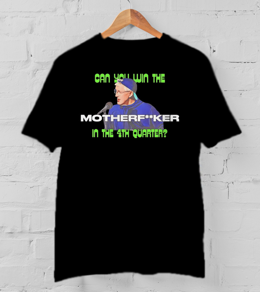 Seahawks Coach Pete Carroll Can You Win The Motherf**ker In The 4th Quarter T-Shirt