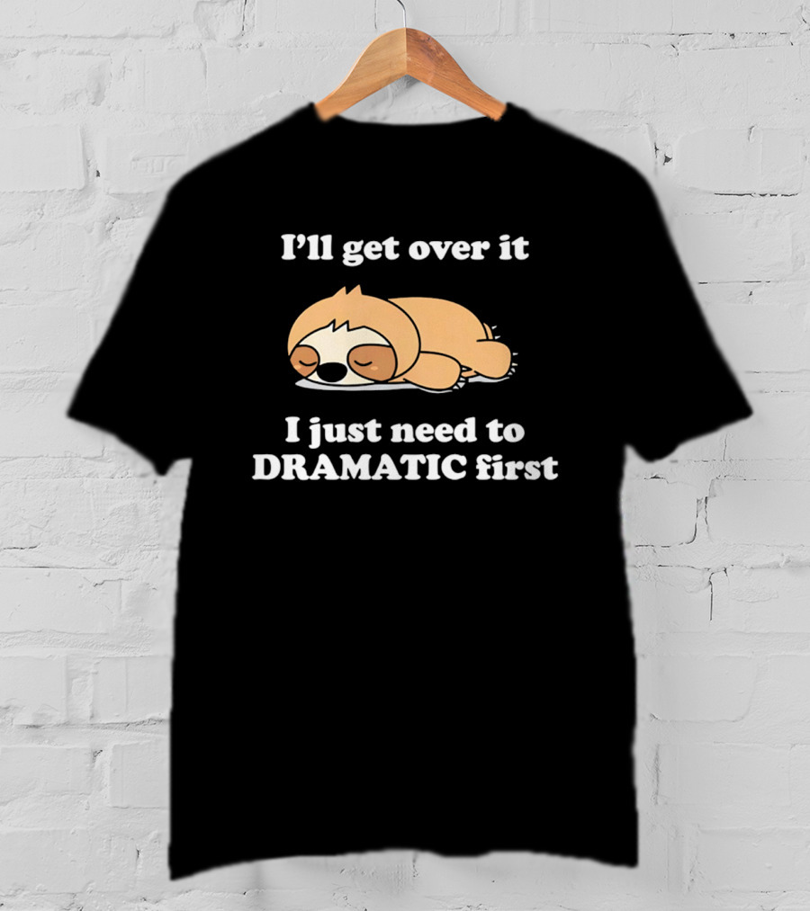 Sleeping Sloth I'll Get Over It I Just Need To Be Dramatic First T-Shirt