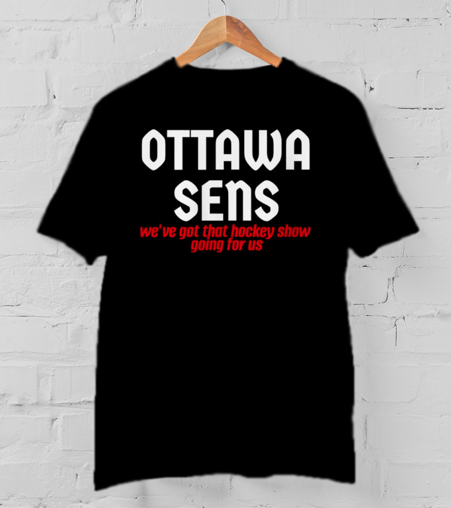 Ottawa Sens We've Got That Hockey Show Going For Us T-Shirt