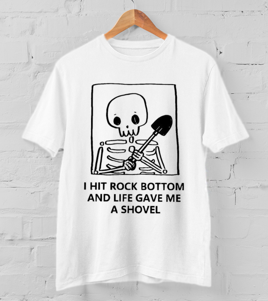 I Hit Rock Bottom And Life Gave Me A Shovel Skeleton T-Shirt