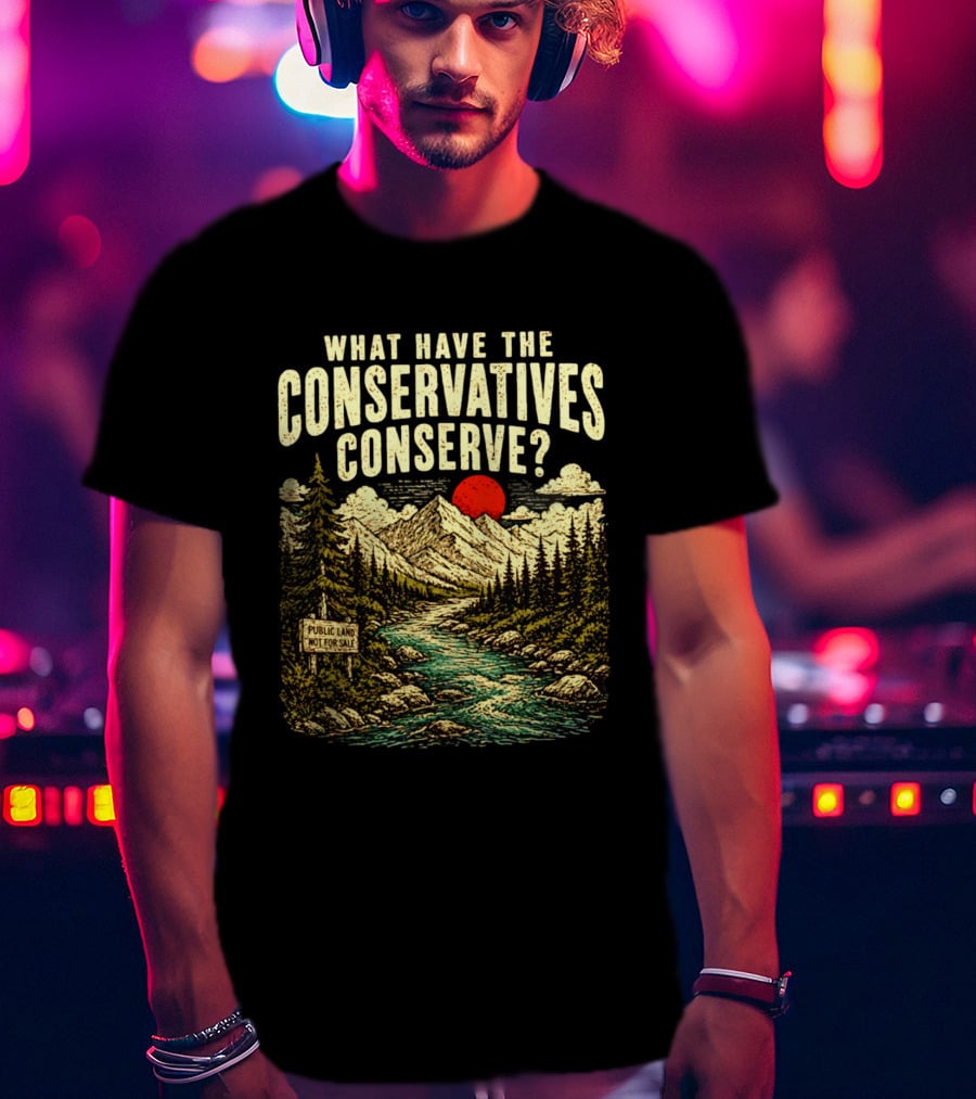 What Have The Conservatives Conserve Public Land Not For Sale Mountains Sun T-Shirt