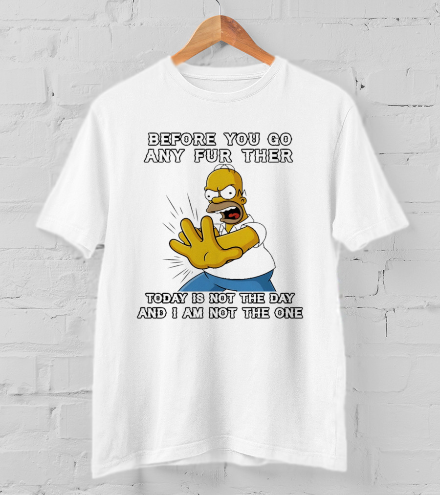 Simpsons Before You Go Any Further Today Is Not The Day And I Am Not The One Homer Simpson Pose T-Shirt