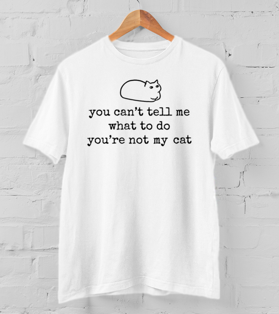 You Can't Tell Me What To Do You're Not My Cat Sassy Cat Humor T-Shirt