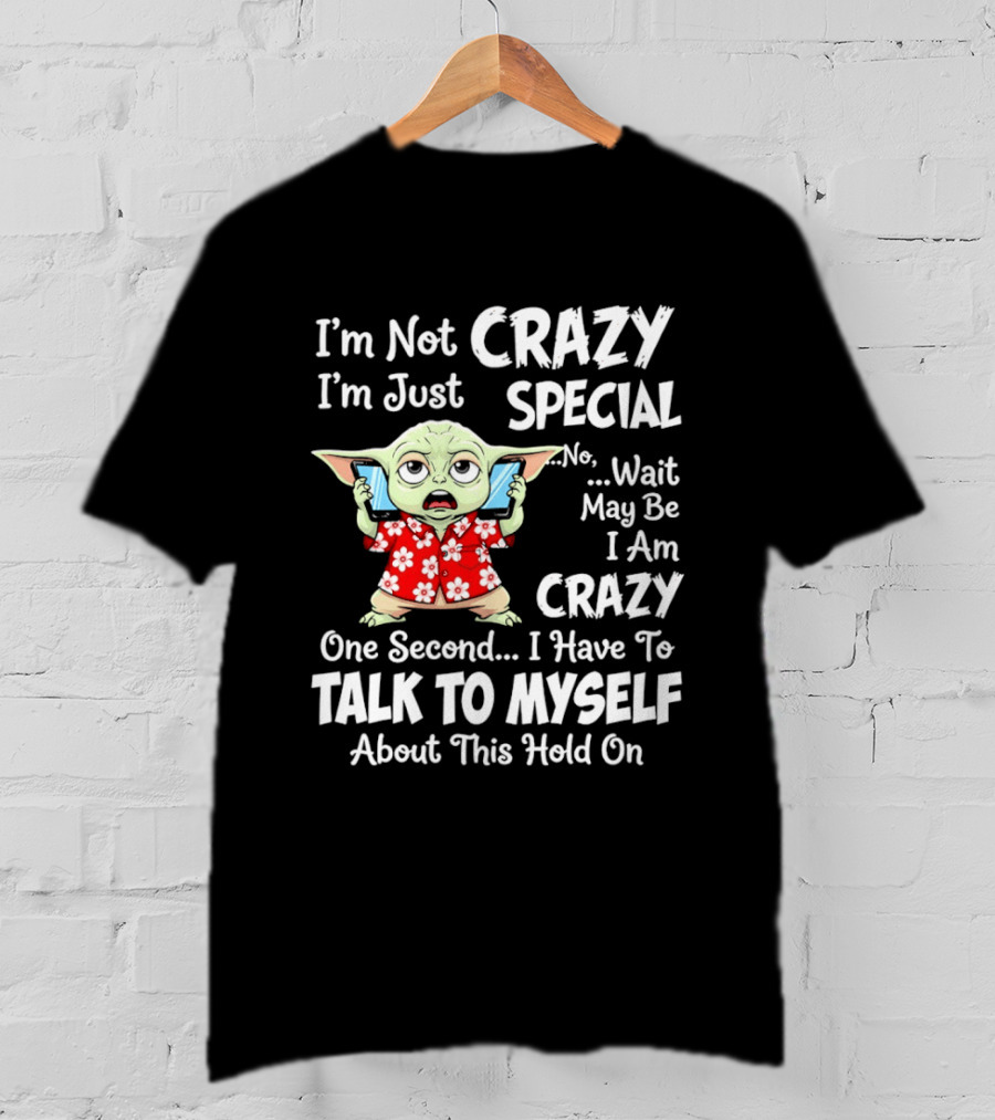 I'm Not Crazy I'm Just Special No Wait May Be I Am Crazy One Second I Have To Talk To Myself Baby Yoda T-Shirt