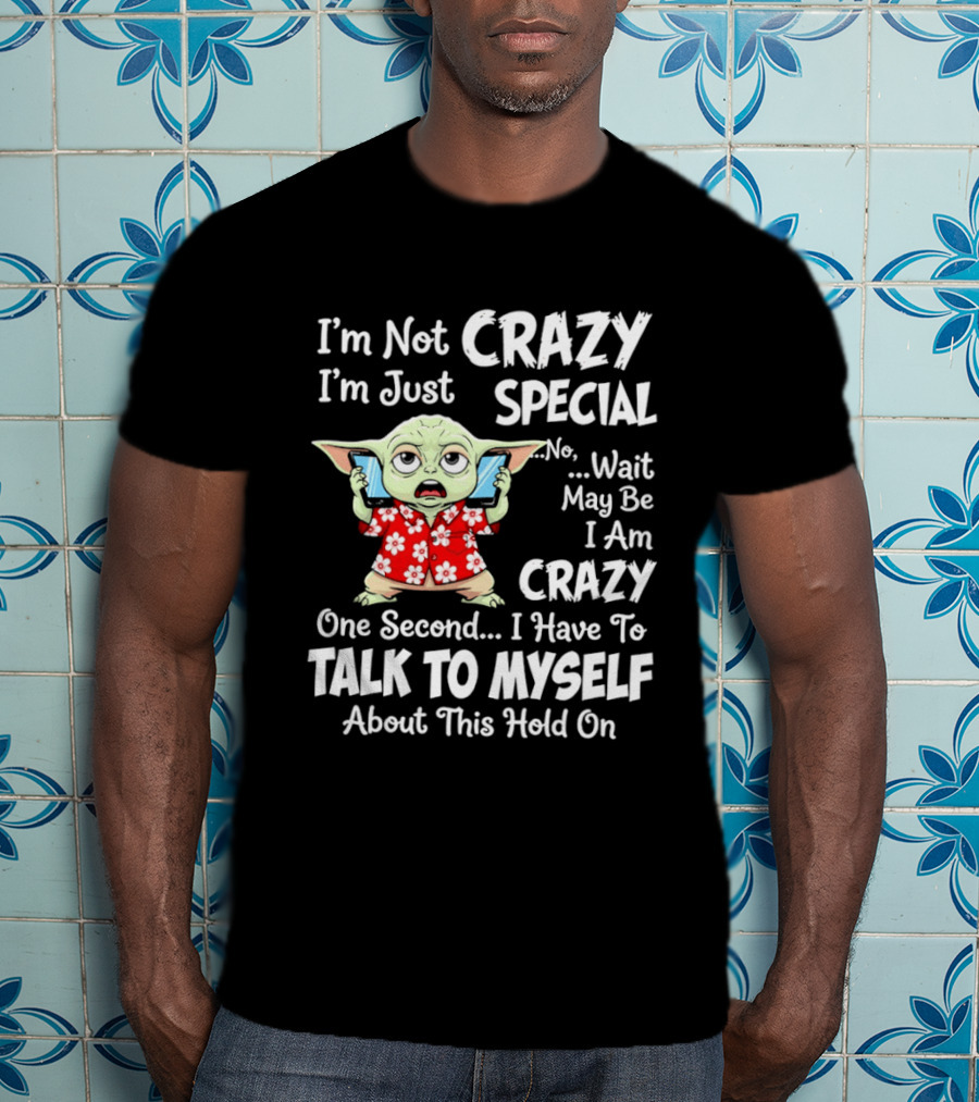 I'm Not Crazy I'm Just Special No Wait May Be I Am Crazy One Second I Have To Talk To Myself Baby Yoda T-Shirt