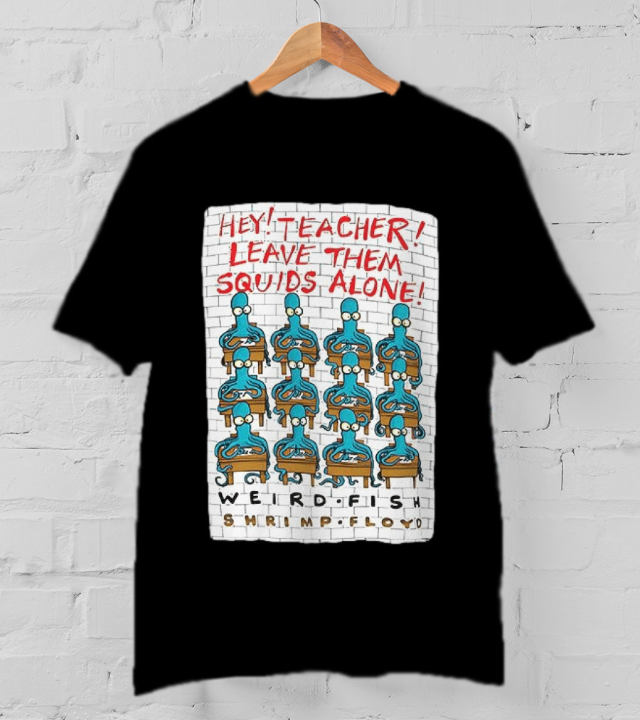 Hey Teacher Leave Them Squids Alone Weird Fish Shrimp Floyd T-Shirt