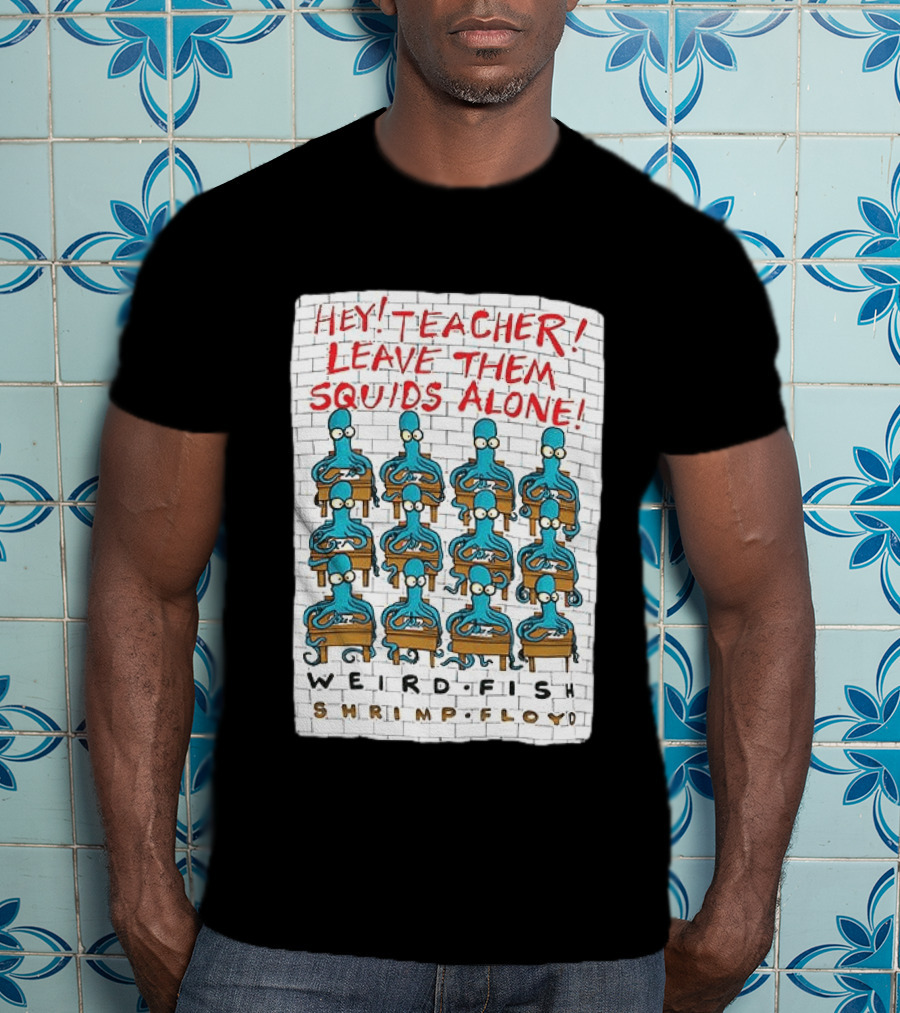 Hey Teacher Leave Them Squids Alone Weird Fish Shrimp Floyd T-Shirt