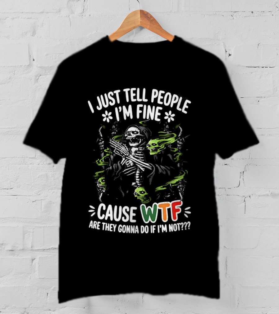 I Just Tell People I'm Fine Cause WTF Are They Gonna Do If I'm Not Skull T-Shirt