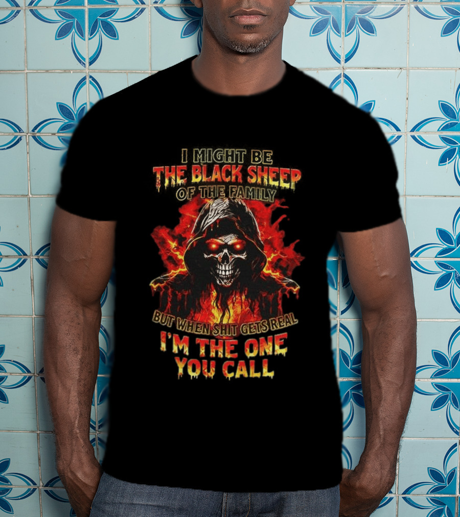 I Might Be The Black Sheep Of The Family But When Shit Gets Real I’m The One You Call T-Shirt