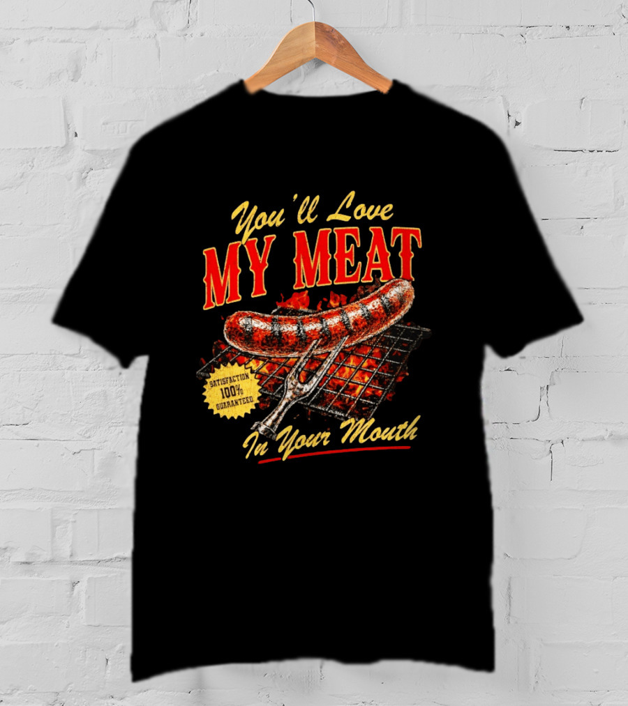 You'll Love My Meat Satisfaction Guaranteed In Your Mouth Sausage Grill T-Shirt