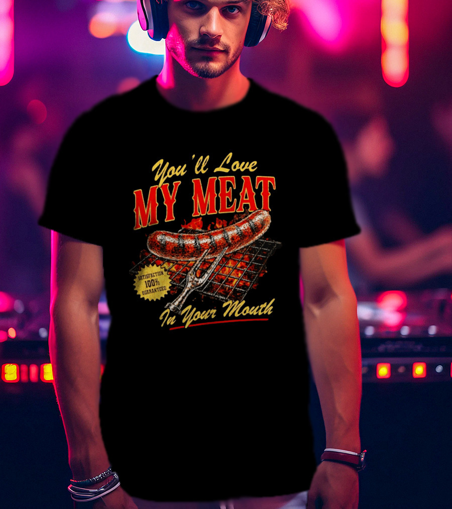 You'll Love My Meat Satisfaction Guaranteed In Your Mouth Sausage Grill T-Shirt