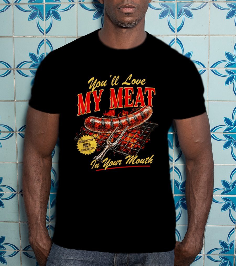 You'll Love My Meat Satisfaction Guaranteed In Your Mouth Sausage Grill T-Shirt