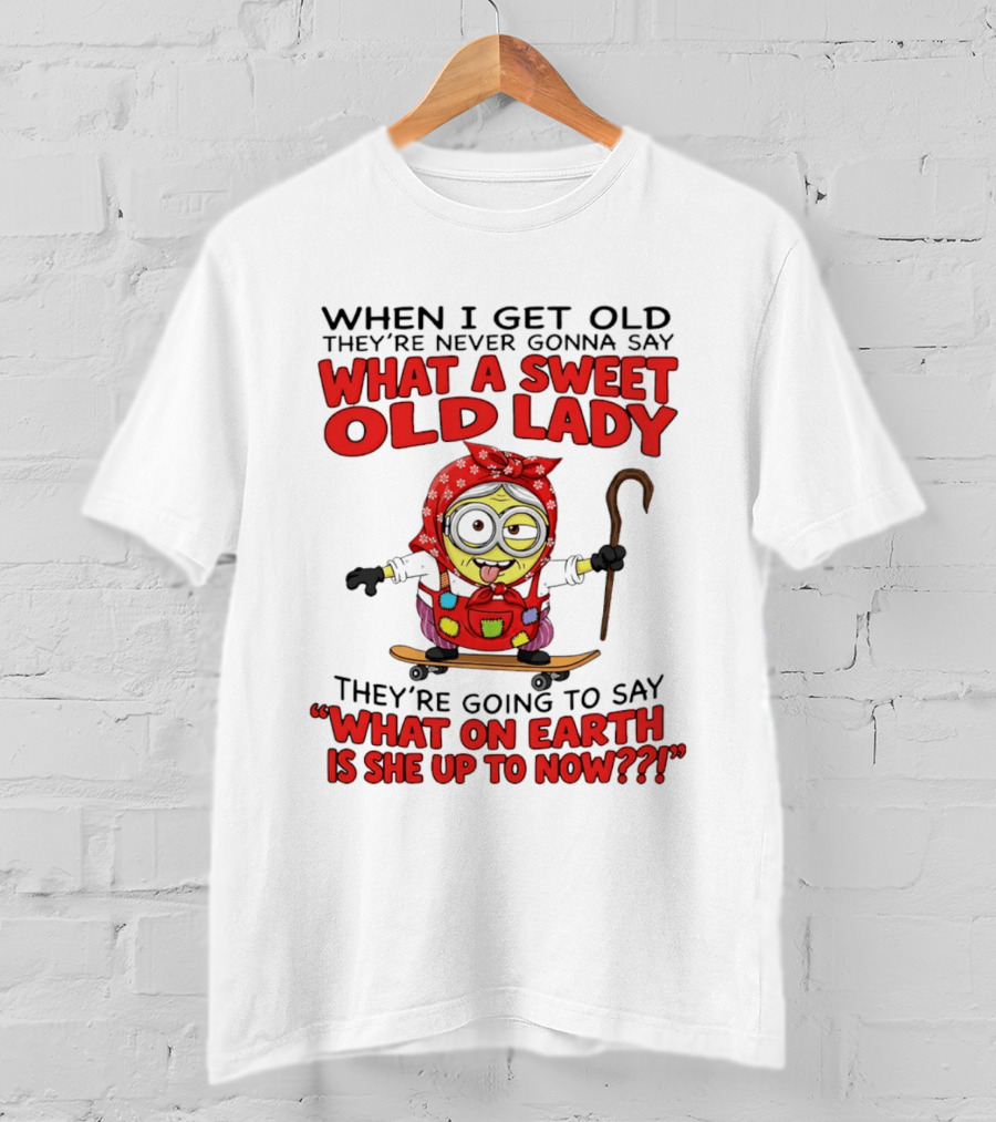 When I Get Old They're Going To Say What On Earth Is She Up To Now Minion T-Shirt