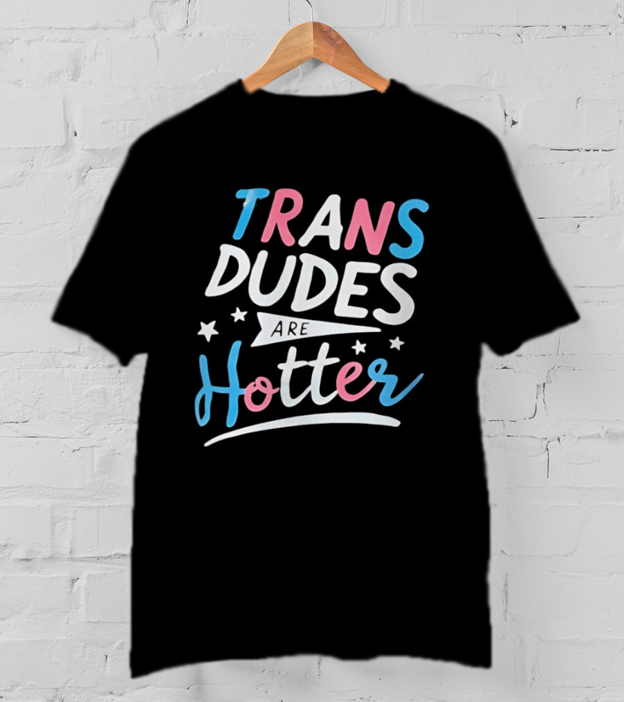 Trans Dudes Are Hotter Stars T-Shirt
