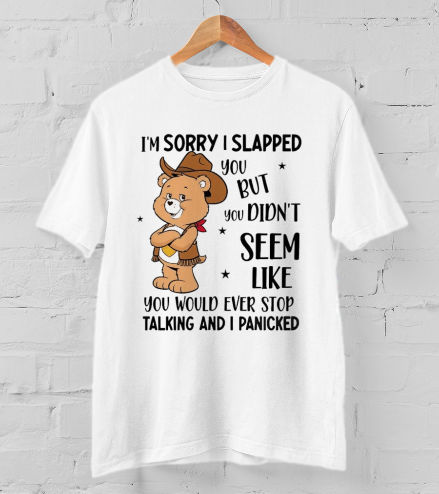 I'm Sorry I Slapped You But You Didn't Seem Like You Would Ever Stop Talking And I Panicked Cowboy Bear T-Shirt
