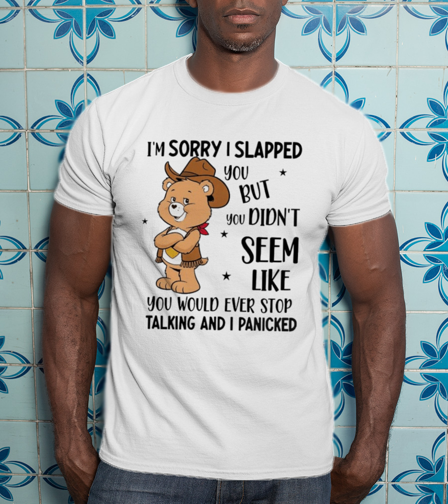 I'm Sorry I Slapped You But You Didn't Seem Like You Would Ever Stop Talking And I Panicked Cowboy Bear T-Shirt