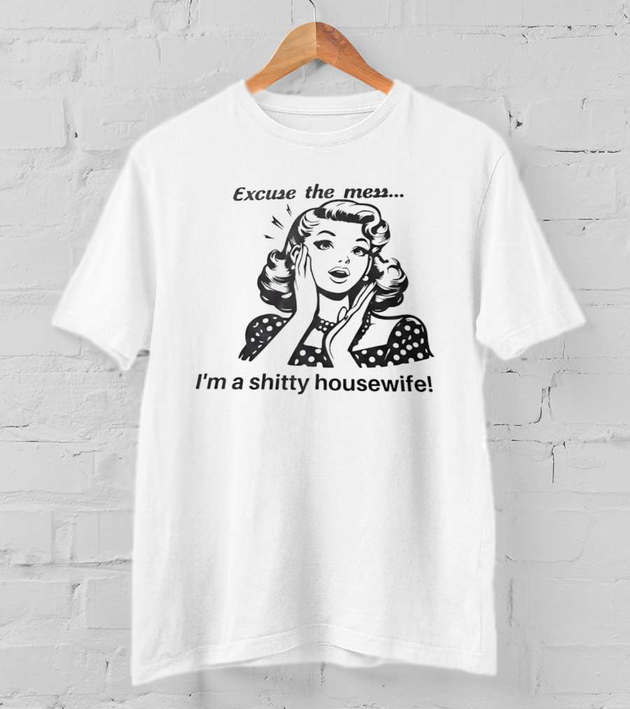 Excuse The Mess I'm A Shitty Housewife Retro Humor T-Shirt
