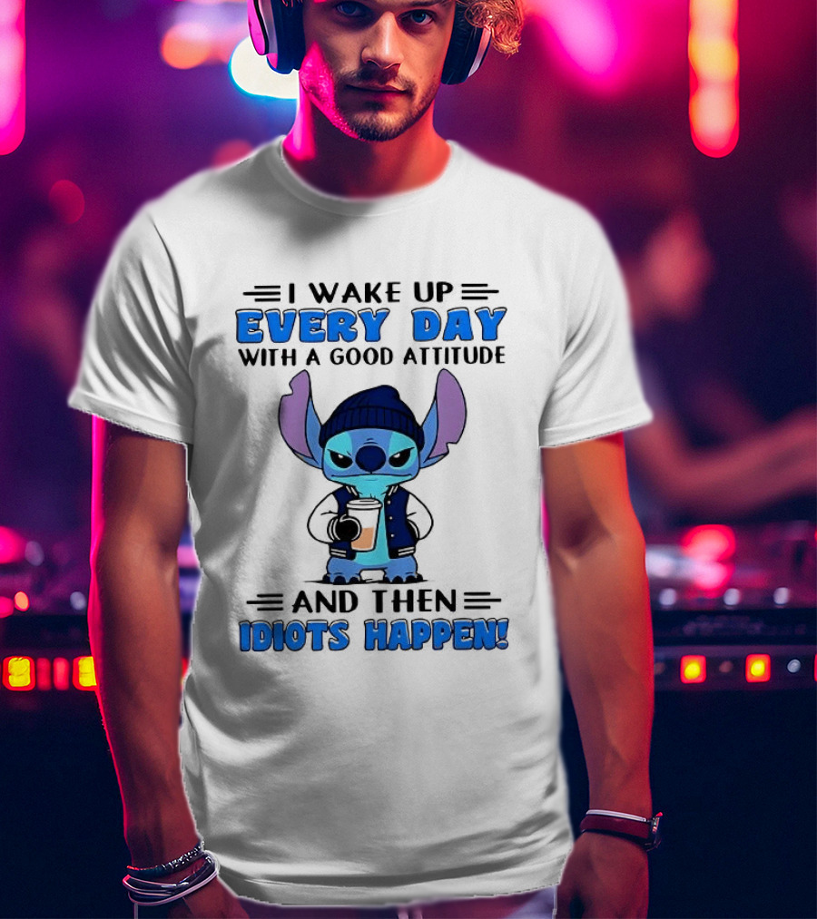 Stitch I Wake Up Every Day With A Good Attitude And Then Idiots Happen T-Shirt