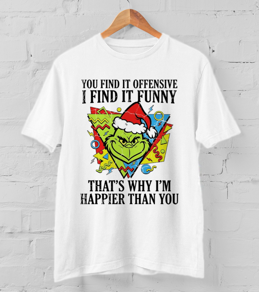 Grinch You Find It Offensive I Find It Funny That's Why I'm Happier Than You T-Shirt
