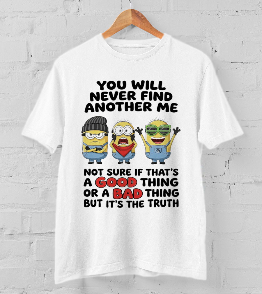 You Will Never Find Another Me Minions Not Sure If Good Thing Or Bad Thing T-Shirt