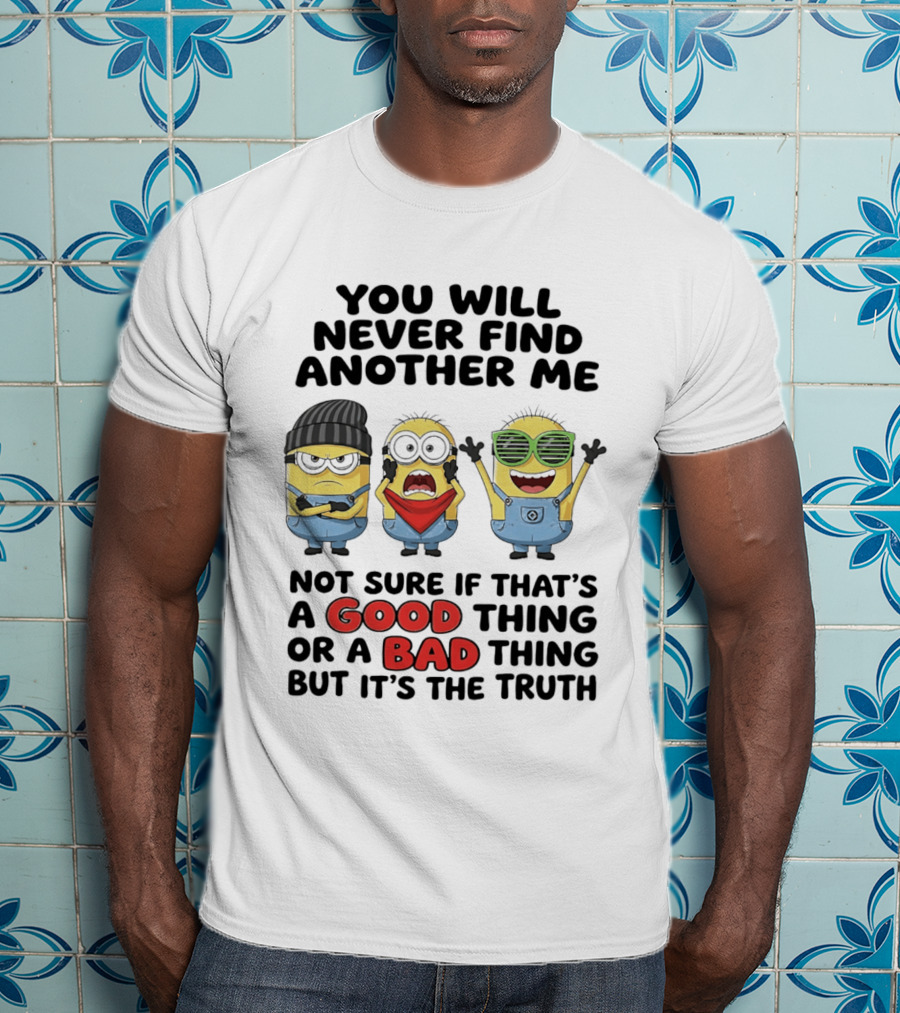 You Will Never Find Another Me Minions Not Sure If Good Thing Or Bad Thing T-Shirt